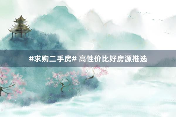 #求购二手房# 高性价比好房源推选