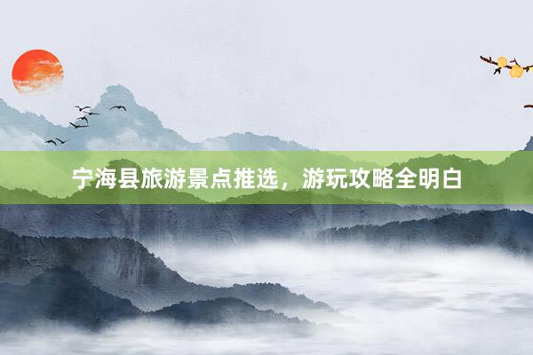 宁海县旅游景点推选，游玩攻略全明白