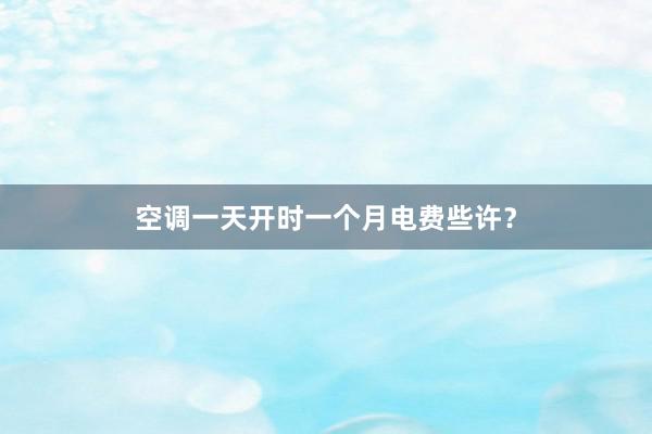 空调一天开时一个月电费些许？