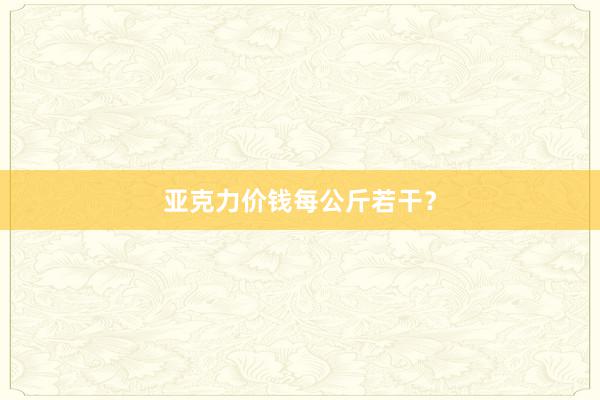 亚克力价钱每公斤若干？