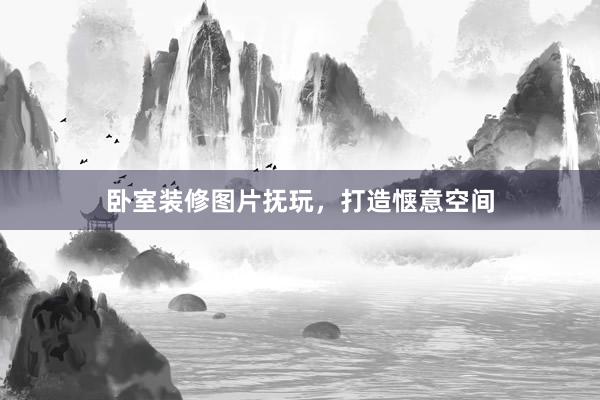 卧室装修图片抚玩，打造惬意空间