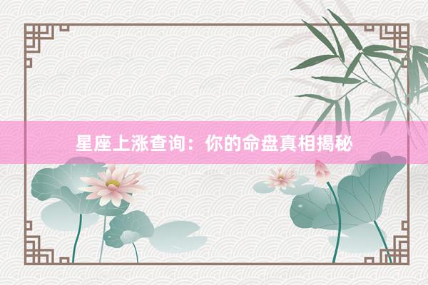 星座上涨查询：你的命盘真相揭秘
